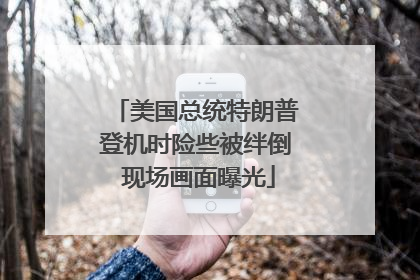 美国总统特朗普登机时险些被绊倒 现场画面曝光