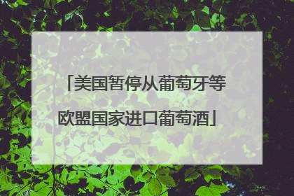 美国暂停从葡萄牙等欧盟国家进口葡萄酒