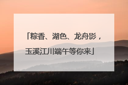 粽香、湖色、龙舟影，玉溪江川端午等你来