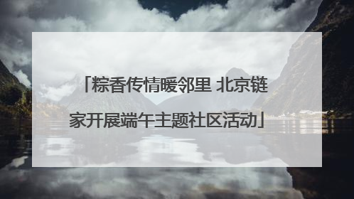 粽香传情暖邻里 北京链家开展端午主题社区活动