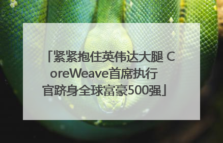 紧紧抱住英伟达大腿 CoreWeave首席执行官跻身全球富豪500强