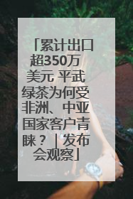 累计出口超350万美元 平武绿茶为何受非洲、中亚国家客户青睐？｜发布会观察