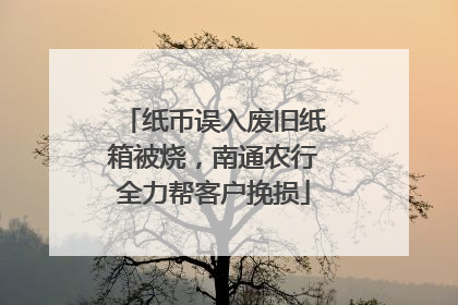 纸币误入废旧纸箱被烧，南通农行全力帮客户挽损