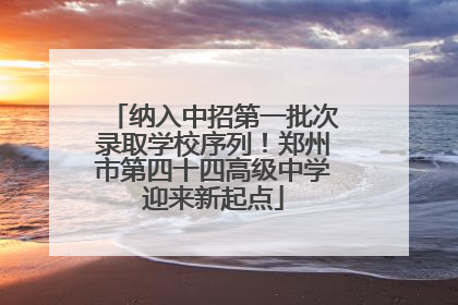 纳入中招第一批次录取学校序列！郑州市第四十四高级中学迎来新起点