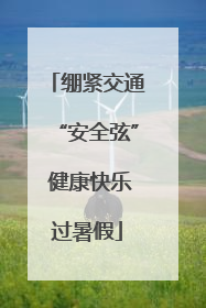 绷紧交通“安全弦” 健康快乐过暑假