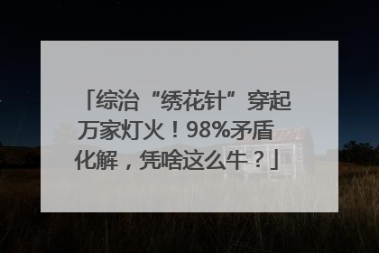 综治“绣花针”穿起万家灯火！98%矛盾化解，凭啥这么牛？