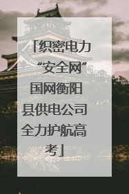织密电力“安全网” 国网衡阳县供电公司全力护航高考