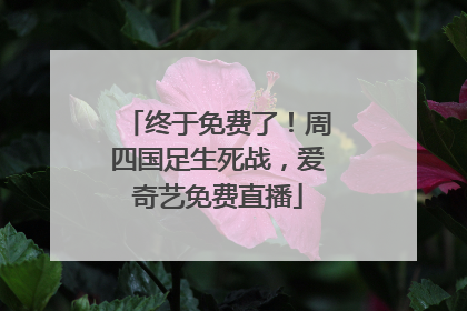 终于免费了！周四国足生死战，爱奇艺免费直播