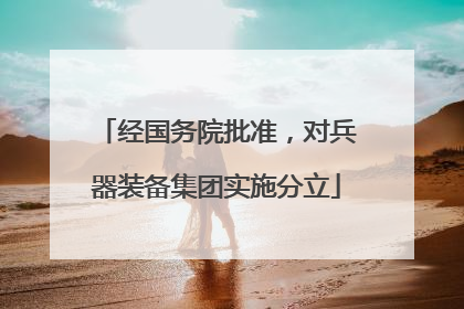 经国务院批准，对兵器装备集团实施分立
