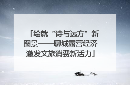 绘就“诗与远方”新图景——聊城露营经济激发文旅消费新活力