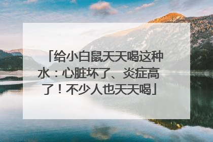 给小白鼠天天喝这种水：心脏坏了、炎症高了！不少人也天天喝
