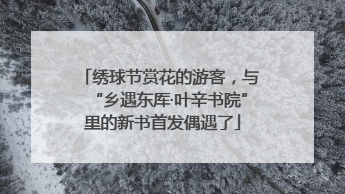 绣球节赏花的游客，与“乡遇东厍·叶辛书院”里的新书首发偶遇了