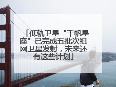 低轨卫星“千帆星座”已完成五批次组网卫星发射，未来还有这些计划