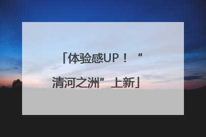 体验感UP！“清河之洲”上新