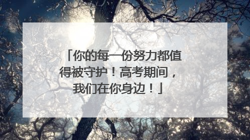 你的每一份努力都值得被守护！高考期间，我们在你身边！