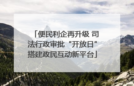 便民利企再升级 司法行政审批“开放日”搭建政民互动新平台