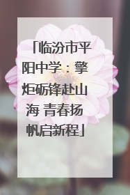 临汾市平阳中学：擎炬砺锋赴山海 青春扬帆启新程