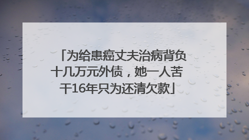 为给患癌丈夫治病背负十几万元外债，她一人苦干16年只为还清欠款