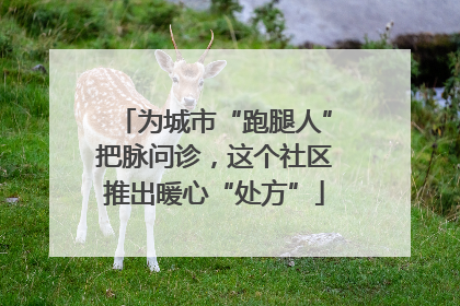 为城市“跑腿人”把脉问诊，这个社区推出暖心“处方”