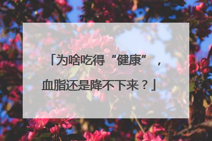 为啥吃得“健康”，血脂还是降不下来？