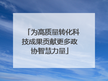 为高质量转化科技成果贡献更多政协智慧力量