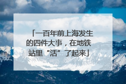 一百年前上海发生的四件大事,在地铁站里“活”了起来