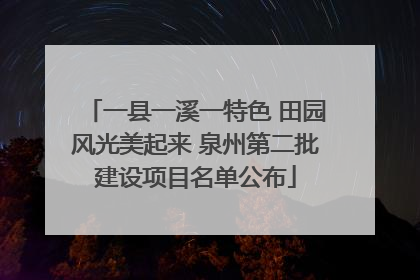 一县一溪一特色 田园风光美起来 泉州第二批建设项目名单公布