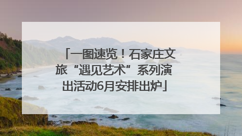 一图速览！石家庄文旅“遇见艺术”系列演出活动6月安排出炉