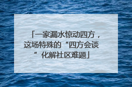 一家漏水惊动四方，这场特殊的“四方会谈”化解社区难题