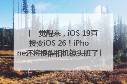 一觉醒来，iOS 19直接变iOS 26！iPhone还将提醒相机镜头脏了