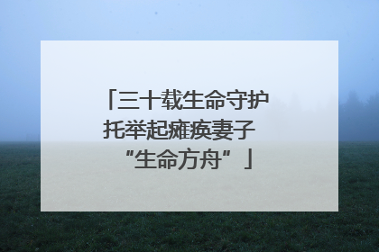 三十载生命守护 托举起瘫痪妻子“生命方舟”
