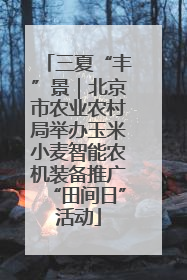 三夏“丰”景｜北京市农业农村局举办玉米小麦智能农机装备推广“田间日”活动
