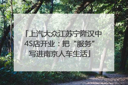 上汽大众江苏宁隆汉中4S店开业：把“服务”写进南京人车生活