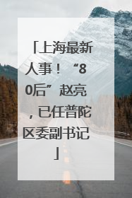 上海最新人事！“80后”赵亮，已任普陀区委副书记