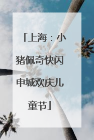 上海：小猪佩奇快闪申城欢庆儿童节