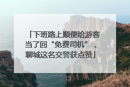 下班路上顺便给游客当了回“免费司机”，聊城这名交警获点赞