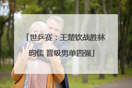 世乒赛：王楚钦战胜林昀儒 晋级男单四强