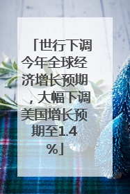 世行下调今年全球经济增长预期，大幅下调美国增长预期至1.4%