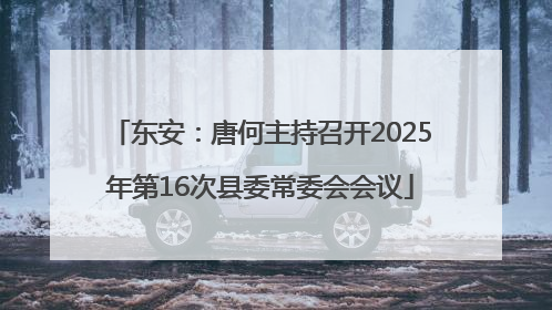 东安：唐何主持召开2025年第16次县委常委会会议