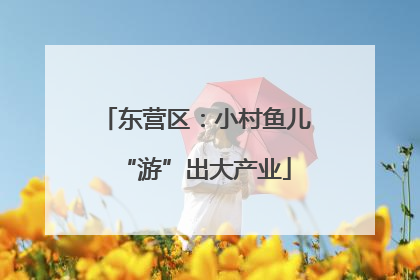 东营区：小村鱼儿“游”出大产业