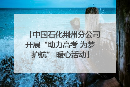 中国石化荆州分公司开展“助力高考 为梦护航” 暖心活动