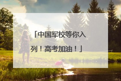 中国军校等你入列！高考加油！