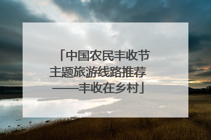 中国农民丰收节主题旅游线路推荐——丰收在乡村
