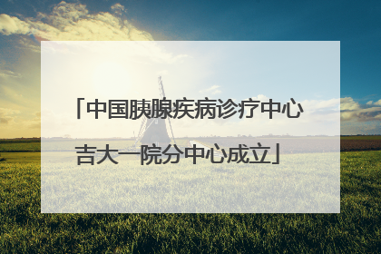 中国胰腺疾病诊疗中心吉大一院分中心成立