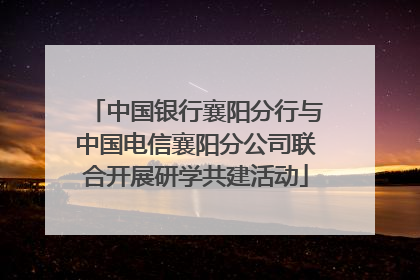 中国银行襄阳分行与中国电信襄阳分公司联合开展研学共建活动