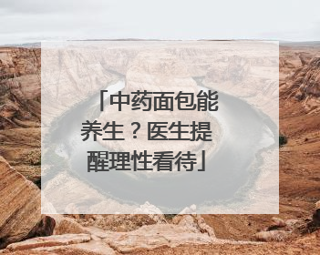 中药面包能养生？医生提醒理性看待
