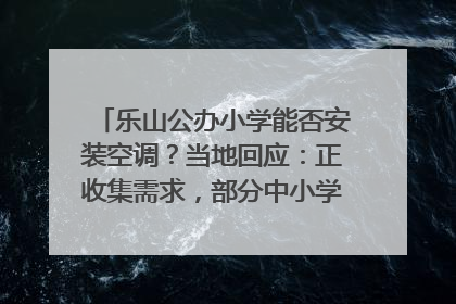 乐山公办小学能否安装空调？当地回应：正收集需求，部分中小学已启动安装｜云求助
