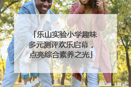 乐山实验小学趣味多元测评欢乐启幕，点亮综合素养之光