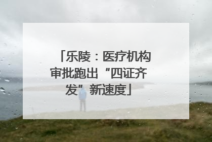 乐陵：医疗机构审批跑出“四证齐发”新速度