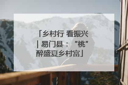乡村行 看振兴｜易门县：“桃”醉盛夏乡村富